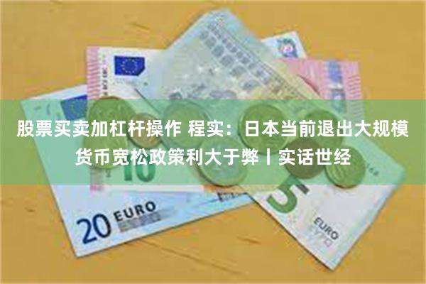 股票买卖加杠杆操作 程实：日本当前退出大规模货币宽松政策利大于弊丨实话世经