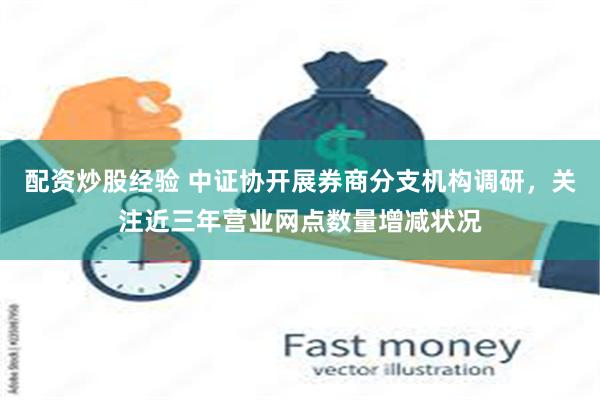 配资炒股经验 中证协开展券商分支机构调研，关注近三年营业网点数量增减状况