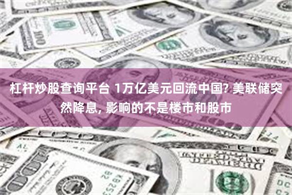 杠杆炒股查询平台 1万亿美元回流中国? 美联储突然降息, 影响的不是楼市和股市