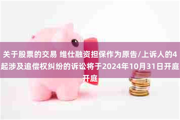 关于股票的交易 维仕融资担保作为原告/上诉人的4起涉及追偿权纠纷的诉讼将于2024年10月31日开庭