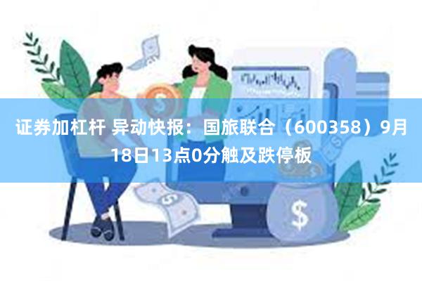 证券加杠杆 异动快报：国旅联合（600358）9月18日13点0分触及跌停板