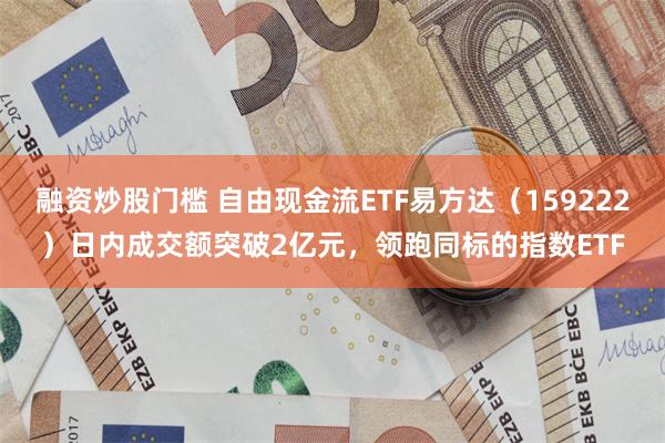 融资炒股门槛 自由现金流ETF易方达（159222）日内成交