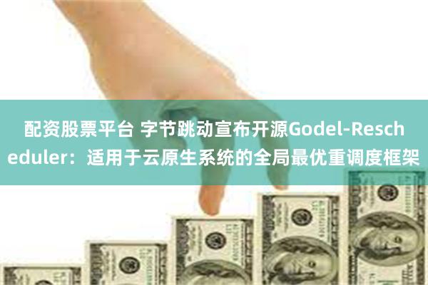 配资股票平台 字节跳动宣布开源Godel-Reschedul