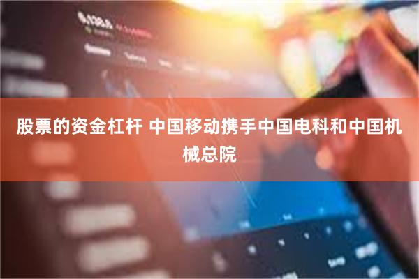 股票的资金杠杆 中国移动携手中国电科和中国机械总院