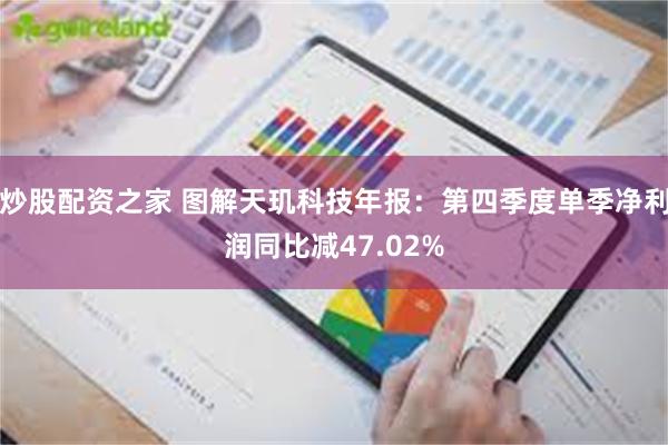 炒股配资之家 图解天玑科技年报：第四季度单季净利润同比减47.02%