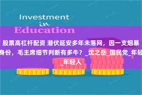 股票高杠杆配资 潜伏延安多年未落网，因一支烟暴露身份，毛主席