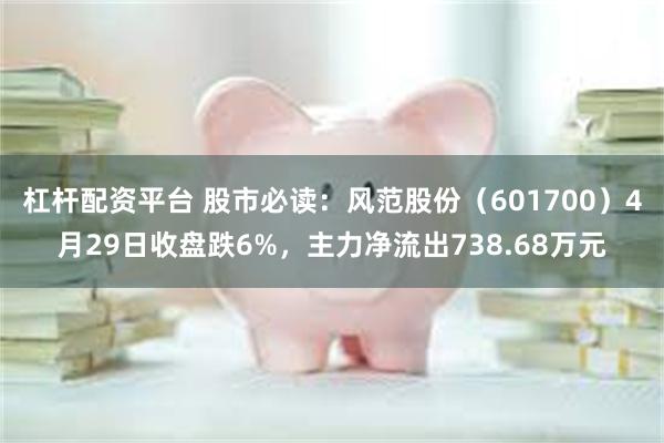 杠杆配资平台 股市必读：风范股份（601700）4月29日收