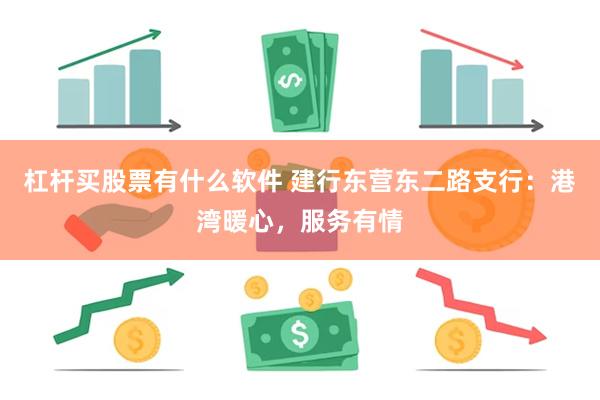 杠杆买股票有什么软件 建行东营东二路支行：港湾暖心，服务有情