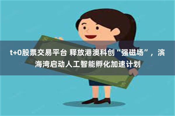 t+0股票交易平台 释放港澳科创“强磁场”，滨海湾启动人工智