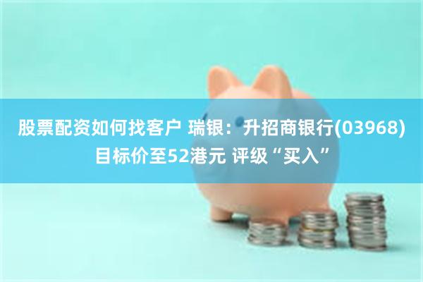 股票配资如何找客户 瑞银：升招商银行(03968)目标价至5