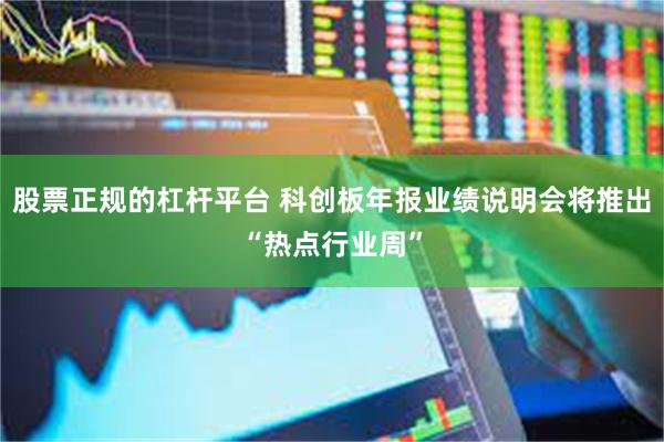 股票正规的杠杆平台 科创板年报业绩说明会将推出“热点行业周”
