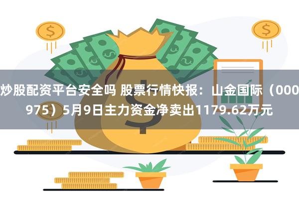 炒股配资平台安全吗 股票行情快报：山金国际（000975）5