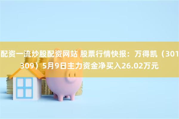配资一流炒股配资网站 股票行情快报：万得凯（301309）5