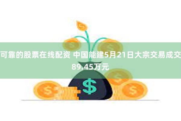 可靠的股票在线配资 中国能建5月21日大宗交易成交89.45