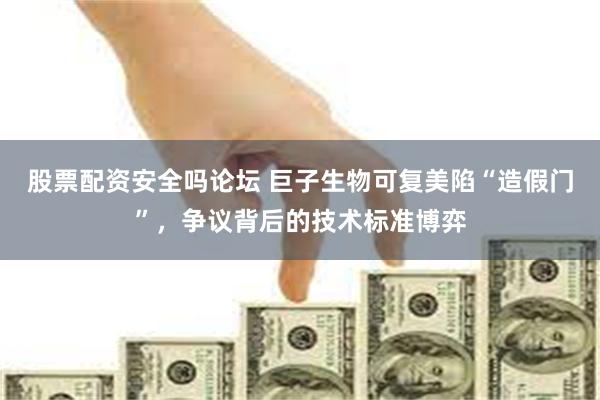 股票配资安全吗论坛 巨子生物可复美陷“造假门”，争议背后的技