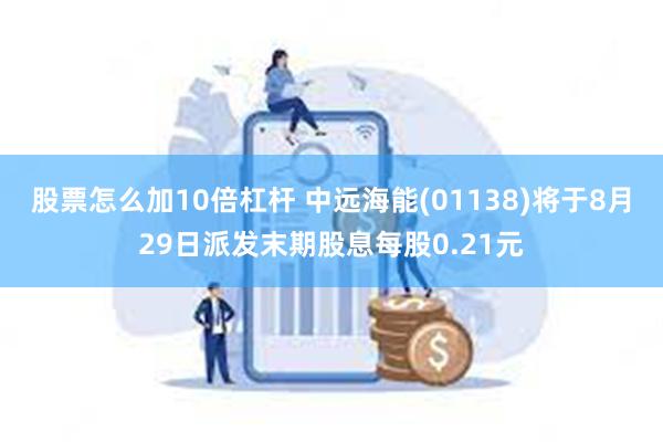 股票怎么加10倍杠杆 中远海能(01138)将于8月29日派