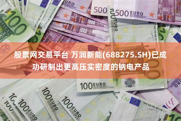 股票网交易平台 万润新能(688275.SH)已成功研制出更