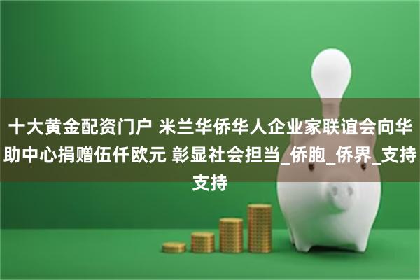 十大黄金配资门户 米兰华侨华人企业家联谊会向华助中心捐赠伍仟